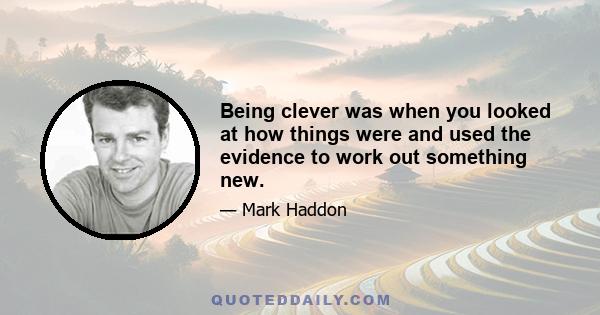 Being clever was when you looked at how things were and used the evidence to work out something new.