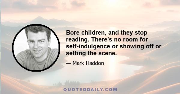 Bore children, and they stop reading. There's no room for self-indulgence or showing off or setting the scene.