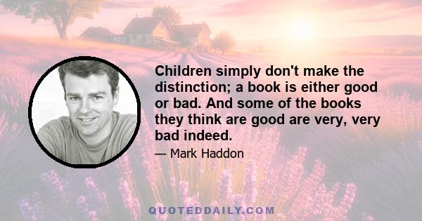 Children simply don't make the distinction; a book is either good or bad. And some of the books they think are good are very, very bad indeed.