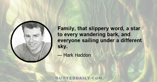 Family, that slippery word, a star to every wandering bark, and everyone sailing under a different sky.