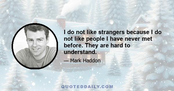 I do not like strangers because I do not like people I have never met before. They are hard to understand.