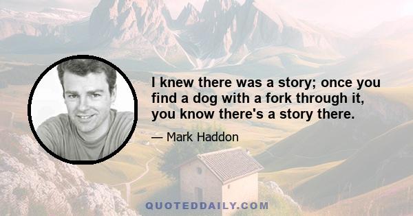 I knew there was a story; once you find a dog with a fork through it, you know there's a story there.