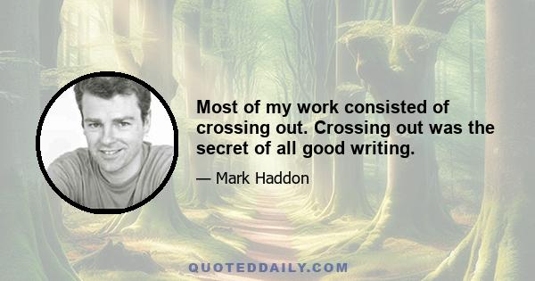 Most of my work consisted of crossing out. Crossing out was the secret of all good writing.