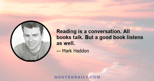 Reading is a conversation. All books talk. But a good book listens as well.