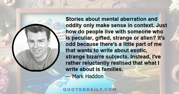 Stories about mental aberration and oddity only make sense in context. Just how do people live with someone who is peculiar, gifted, strange or alien? It's odd because there's a little part of me that wants to write