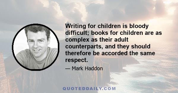 Writing for children is bloody difficult; books for children are as complex as their adult counterparts, and they should therefore be accorded the same respect.