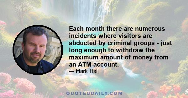 Each month there are numerous incidents where visitors are abducted by criminal groups - just long enough to withdraw the maximum amount of money from an ATM account.