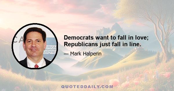 Democrats want to fall in love; Republicans just fall in line.