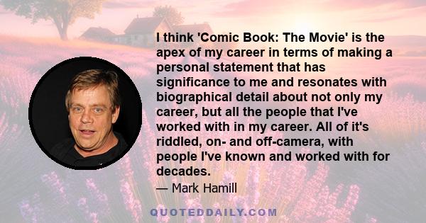 I think 'Comic Book: The Movie' is the apex of my career in terms of making a personal statement that has significance to me and resonates with biographical detail about not only my career, but all the people that I've