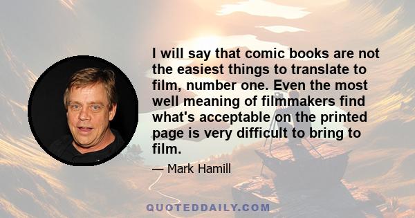 I will say that comic books are not the easiest things to translate to film, number one. Even the most well meaning of filmmakers find what's acceptable on the printed page is very difficult to bring to film.