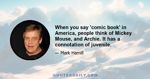 When you say 'comic book' in America, people think of Mickey Mouse, and Archie. It has a connotation of juvenile.