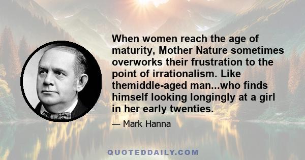 When women reach the age of maturity, Mother Nature sometimes overworks their frustration to the point of irrationalism. Like themiddle-aged man...who finds himself looking longingly at a girl in her early twenties.