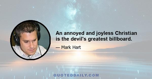 An annoyed and joyless Christian is the devil's greatest billboard.