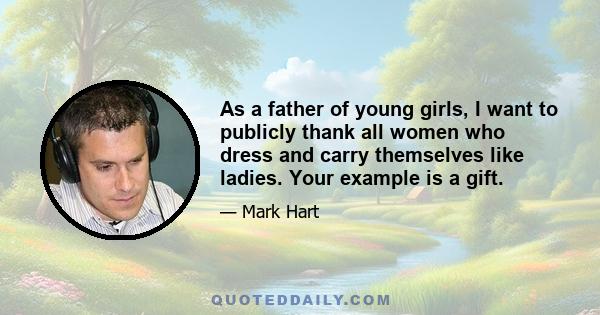 As a father of young girls, I want to publicly thank all women who dress and carry themselves like ladies. Your example is a gift.