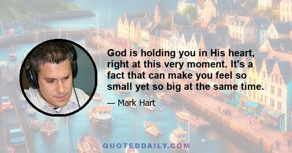 God is holding you in His heart, right at this very moment. It's a fact that can make you feel so small yet so big at the same time.