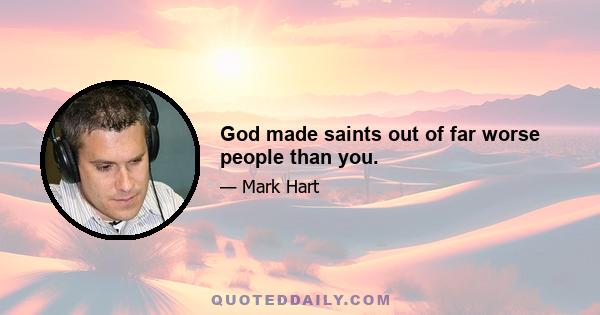 God made saints out of far worse people than you.