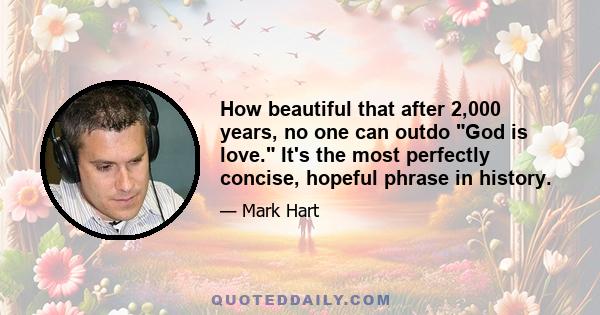 How beautiful that after 2,000 years, no one can outdo God is love. It's the most perfectly concise, hopeful phrase in history.