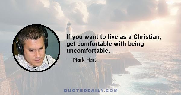 If you want to live as a Christian, get comfortable with being uncomfortable.