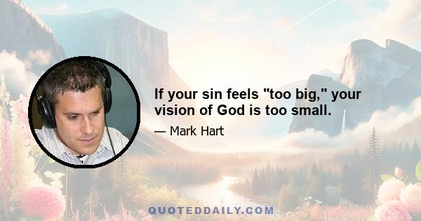 If your sin feels too big, your vision of God is too small.