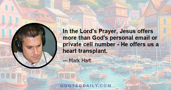 In the Lord's Prayer, Jesus offers more than God's personal email or private cell number - He offers us a heart transplant.