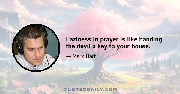 Laziness in prayer is like handing the devil a key to your house.