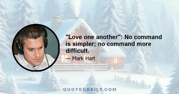 Love one another: No command is simpler; no command more difficult.