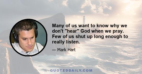 Many of us want to know why we don't hear God when we pray. Few of us shut up long enough to really listen.