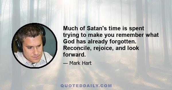 Much of Satan's time is spent trying to make you remember what God has already forgotten. Reconcile, rejoice, and look forward.