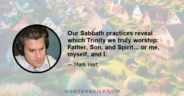 Our Sabbath practices reveal which Trinity we truly worship: Father, Son, and Spirit... or me, myself, and I.