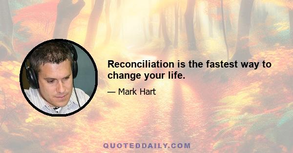 Reconciliation is the fastest way to change your life.