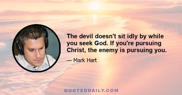 The devil doesn't sit idly by while you seek God. If you're pursuing Christ, the enemy is pursuing you.