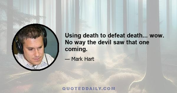 Using death to defeat death... wow. No way the devil saw that one coming.