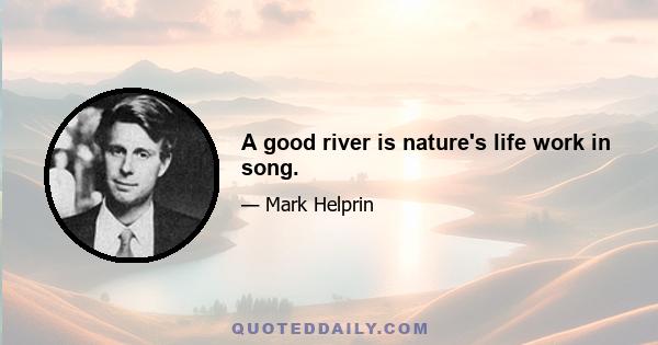 A good river is nature's life work in song.