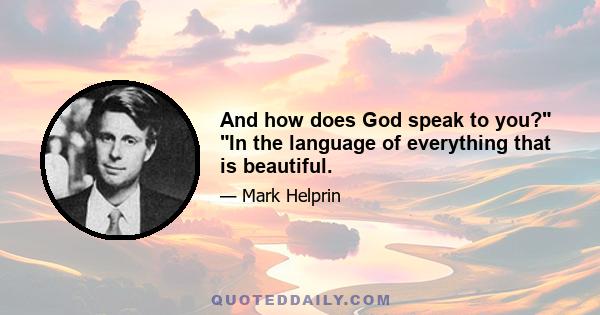 And how does God speak to you? In the language of everything that is beautiful.