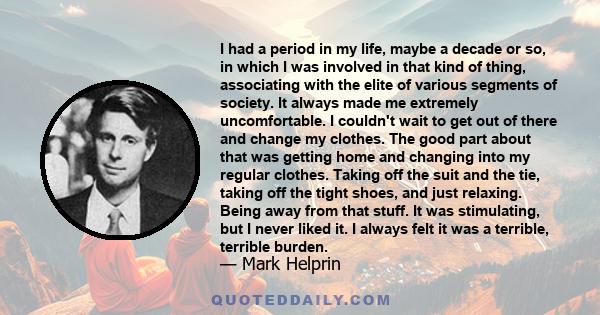 I had a period in my life, maybe a decade or so, in which I was involved in that kind of thing, associating with the elite of various segments of society. It always made me extremely uncomfortable. I couldn't wait to