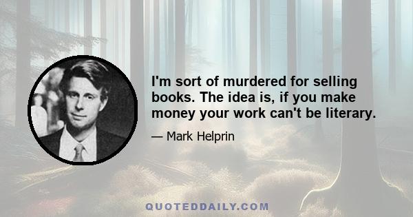 I'm sort of murdered for selling books. The idea is, if you make money your work can't be literary.