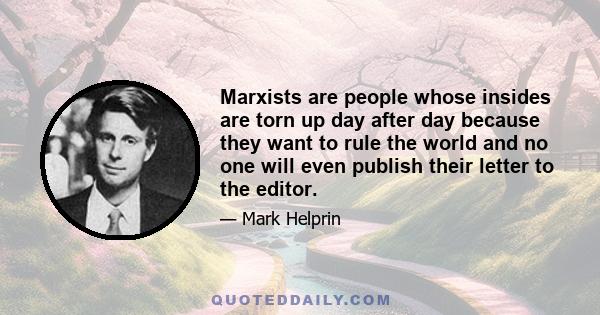 Marxists are people whose insides are torn up day after day because they want to rule the world and no one will even publish their letter to the editor.