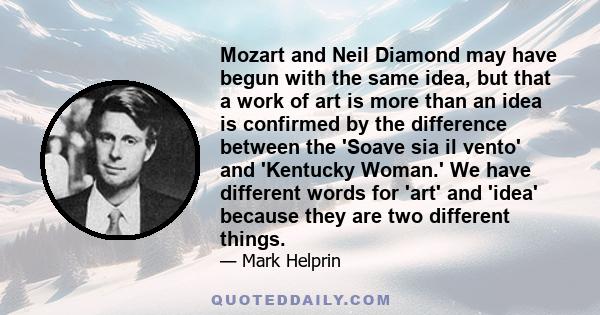 Mozart and Neil Diamond may have begun with the same idea, but that a work of art is more than an idea is confirmed by the difference between the 'Soave sia il vento' and 'Kentucky Woman.' We have different words for