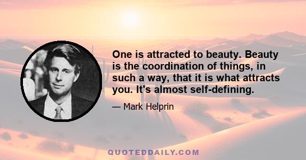 One is attracted to beauty. Beauty is the coordination of things, in such a way, that it is what attracts you. It's almost self-defining.