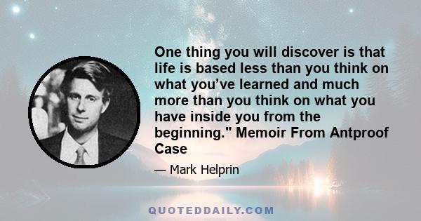 One thing you will discover is that life is based less than you think on what you’ve learned and much more than you think on what you have inside you from the beginning. Memoir From Antproof Case