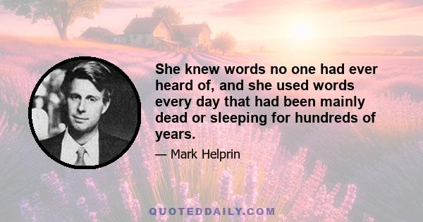 She knew words no one had ever heard of, and she used words every day that had been mainly dead or sleeping for hundreds of years.