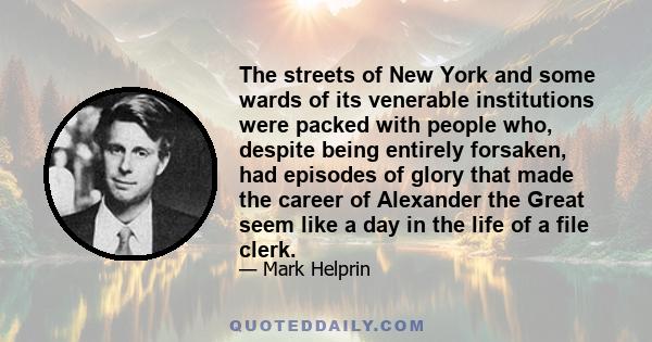 The streets of New York and some wards of its venerable institutions were packed with people who, despite being entirely forsaken, had episodes of glory that made the career of Alexander the Great seem like a day in the 