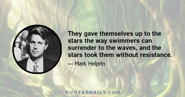 They gave themselves up to the stars the way swimmers can surrender to the waves, and the stars took them without resistance.