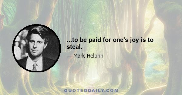 ...to be paid for one's joy is to steal.