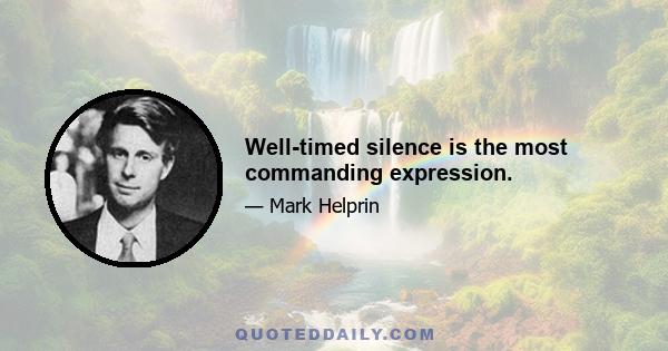 Well-timed silence is the most commanding expression.