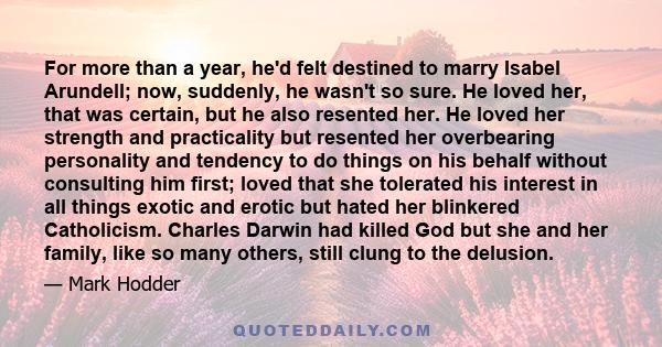 For more than a year, he'd felt destined to marry Isabel Arundell; now, suddenly, he wasn't so sure. He loved her, that was certain, but he also resented her. He loved her strength and practicality but resented her