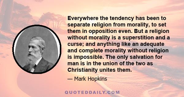 Everywhere the tendency has been to separate religion from morality, to set them in opposition even. But a religion without morality is a superstition and a curse; and anything like an adequate and complete morality