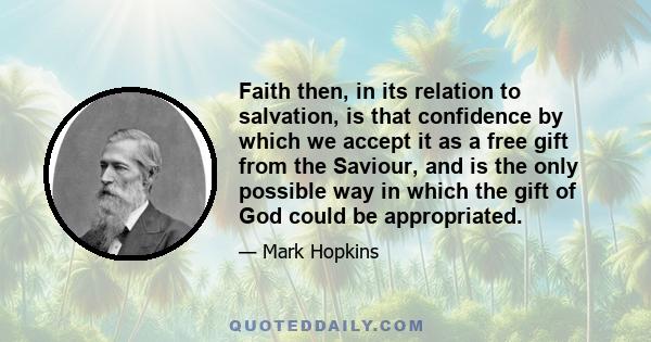 Faith then, in its relation to salvation, is that confidence by which we accept it as a free gift from the Saviour, and is the only possible way in which the gift of God could be appropriated.