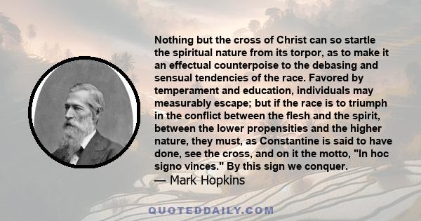 Nothing but the cross of Christ can so startle the spiritual nature from its torpor, as to make it an effectual counterpoise to the debasing and sensual tendencies of the race. Favored by temperament and education,