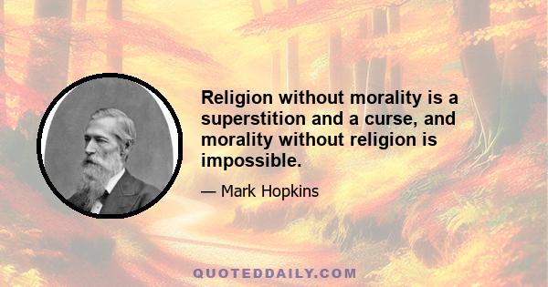 Religion without morality is a superstition and a curse, and morality without religion is impossible.